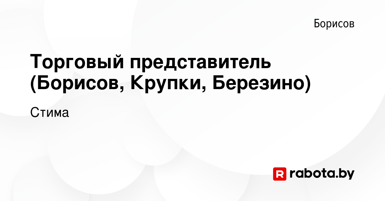 Вакансия Торговый представитель (Борисов, Крупки, Березино) в Борисове,  работа в компании Стима (вакансия в архиве c 3 марта 2014)