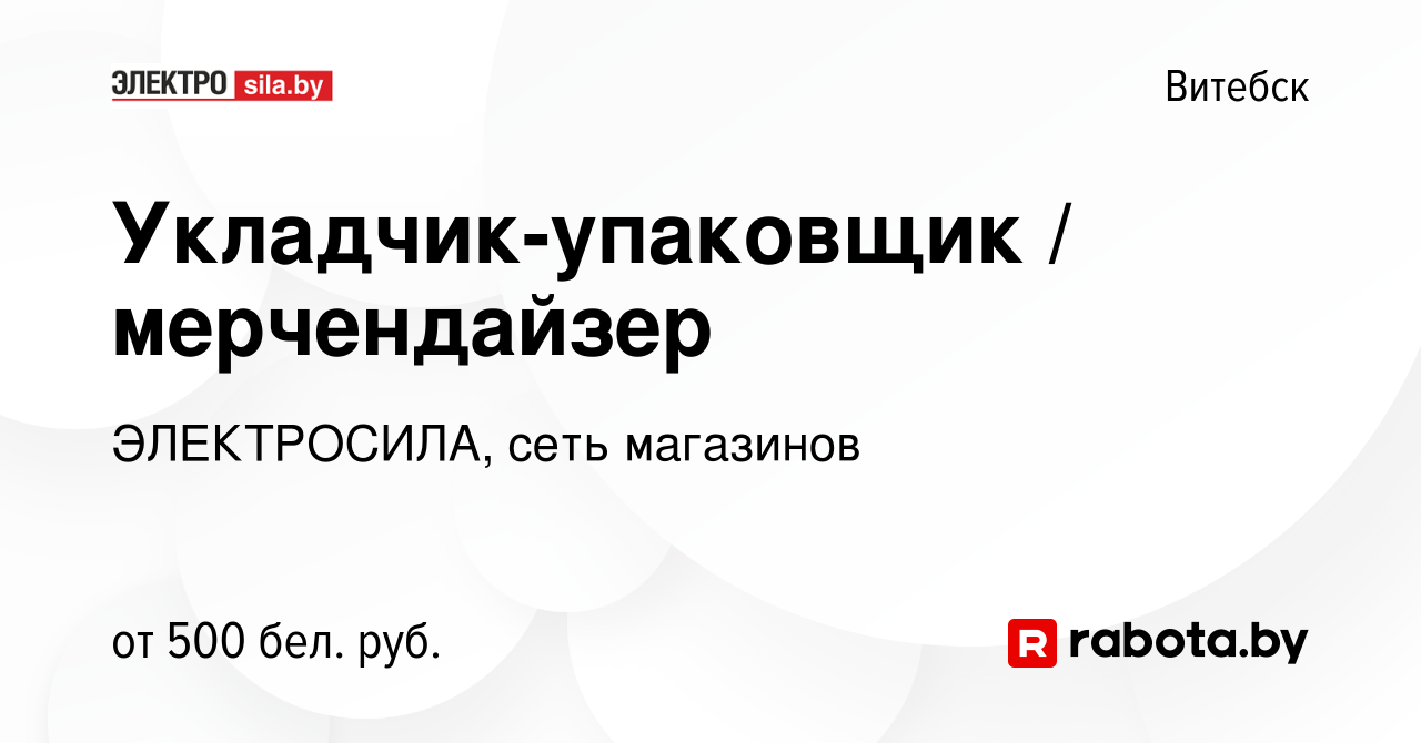 Вакансия Укладчик-упаковщик / мерчендайзер в Витебске, работа в компании  ЭЛЕКТРОСИЛА, сеть магазинов