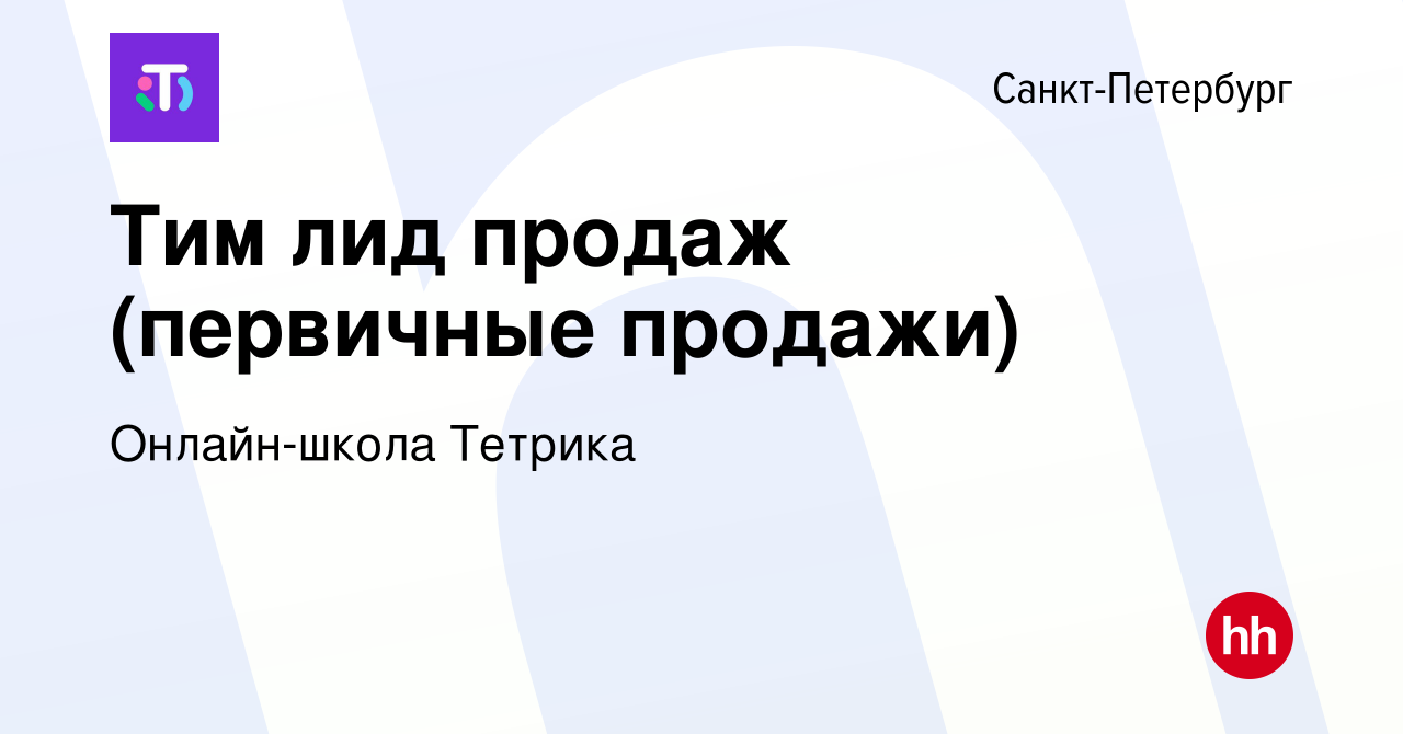 Вакансия Тим лид продаж (первичные продажи) в Санкт-Петербурге, работа в  компании Онлайн-школа Тетрика (вакансия в архиве c 1 июня 2024)