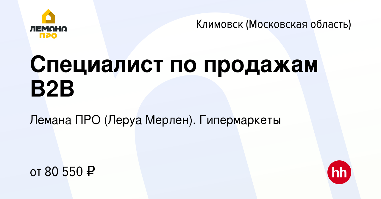 Вакансия Специалист по продажам B2B в Климовске (Московская область),  работа в компании Леруа Мерлен. Гипермаркеты