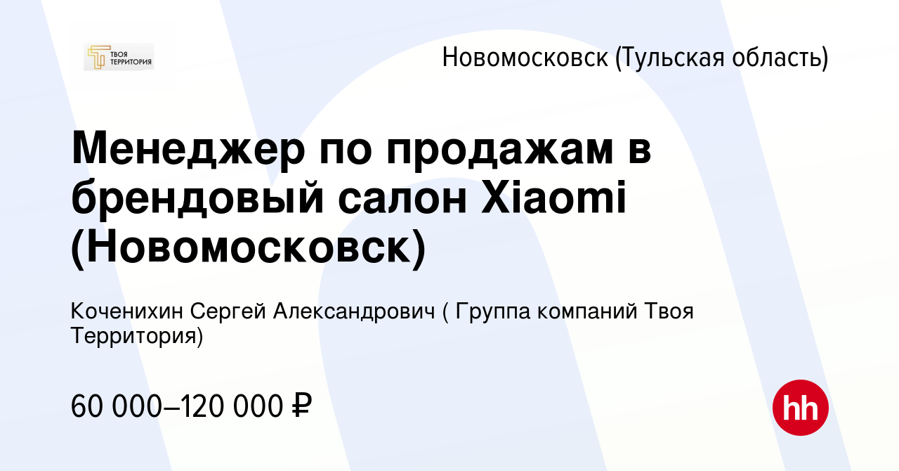 Вакансия Менеджер по продажам в брендовый салон Xiaomi (Новомосковск) в  Новомосковске, работа в компании Коченихин Сергей Александрович ( Группа  компаний Твоя Территория) (вакансия в архиве c 23 мая 2024)