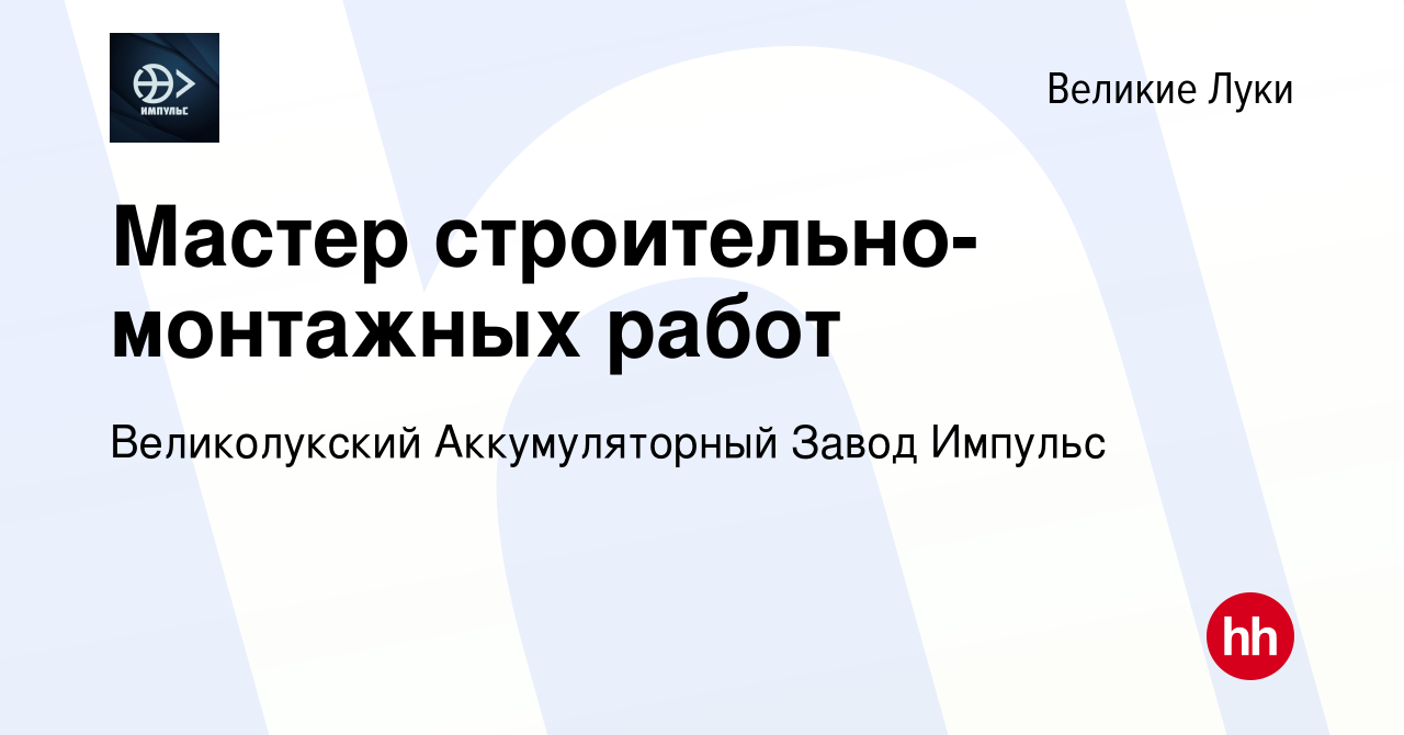 Вакансия Мастер строительно-монтажных работ в Великих Луках, работа в  компании Великолукский Аккумуляторный Завод Импульс (вакансия в архиве c 23  мая 2024)