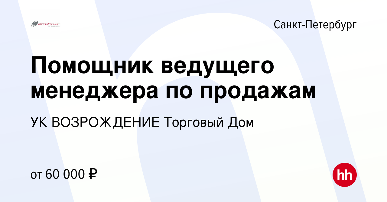 Вакансия Помощник ведущего менеджера по продажам в Санкт-Петербурге, работа  в компании УК ВОЗРОЖДЕНИЕ Торговый Дом (вакансия в архиве c 16 мая 2024)