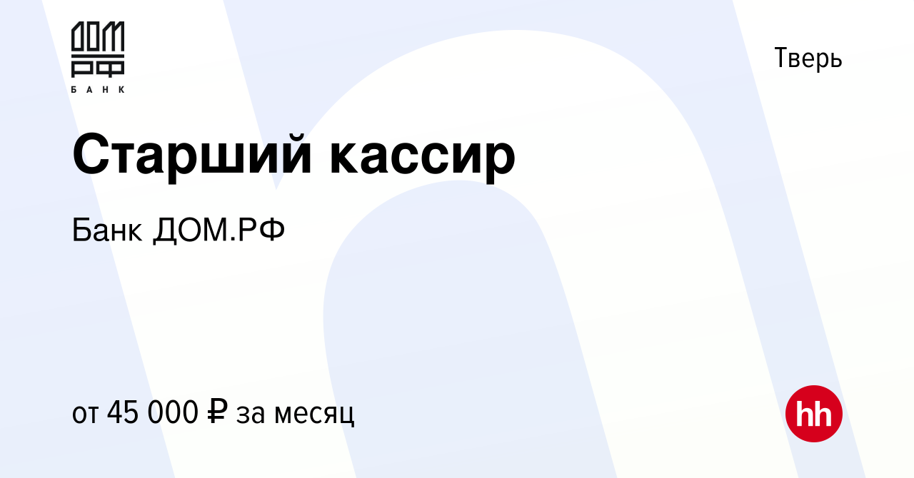 Вакансия Старший кассир в Твери, работа в компании Банк ДОМ.РФ (вакансия в  архиве c 23 мая 2024)