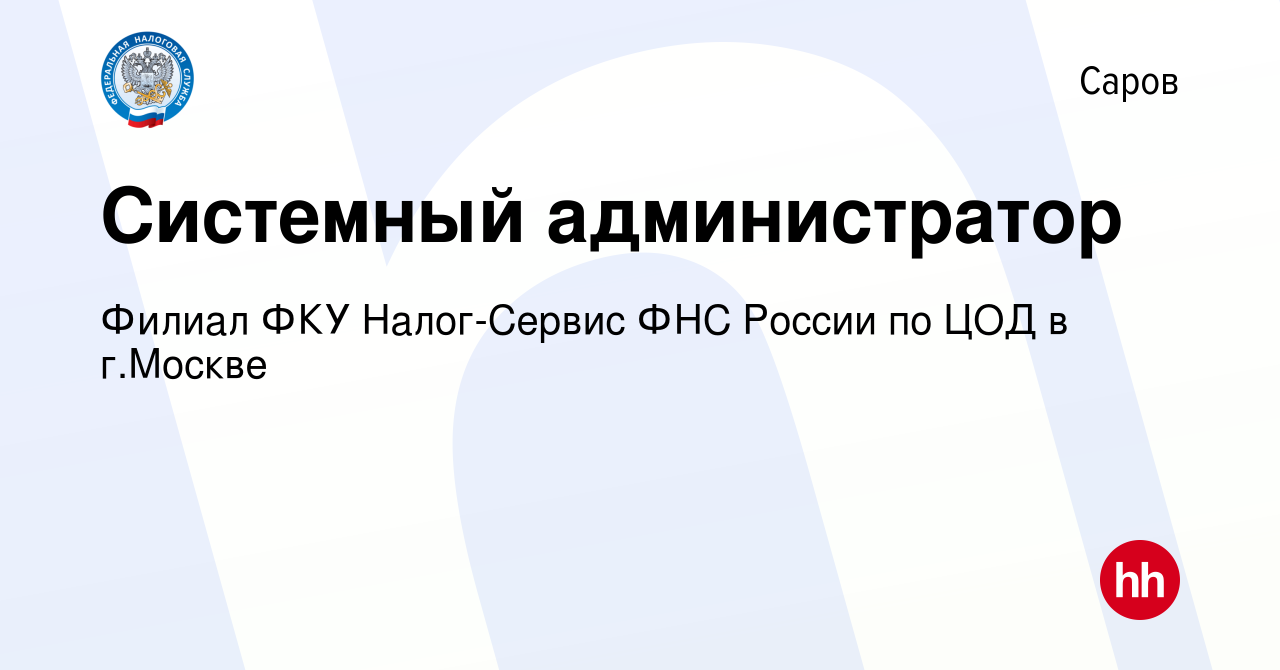 Вакансия Системный администратор в Сарове, работа в компании Филиал ФКУ  Налог-Сервис ФНС России по ЦОД в г.Москве