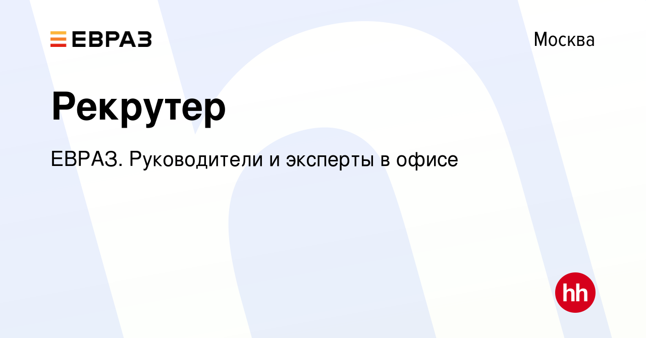 Вакансия Рекрутер в Москве, работа в компании ЕВРАЗ. Руководители и  эксперты в офисе