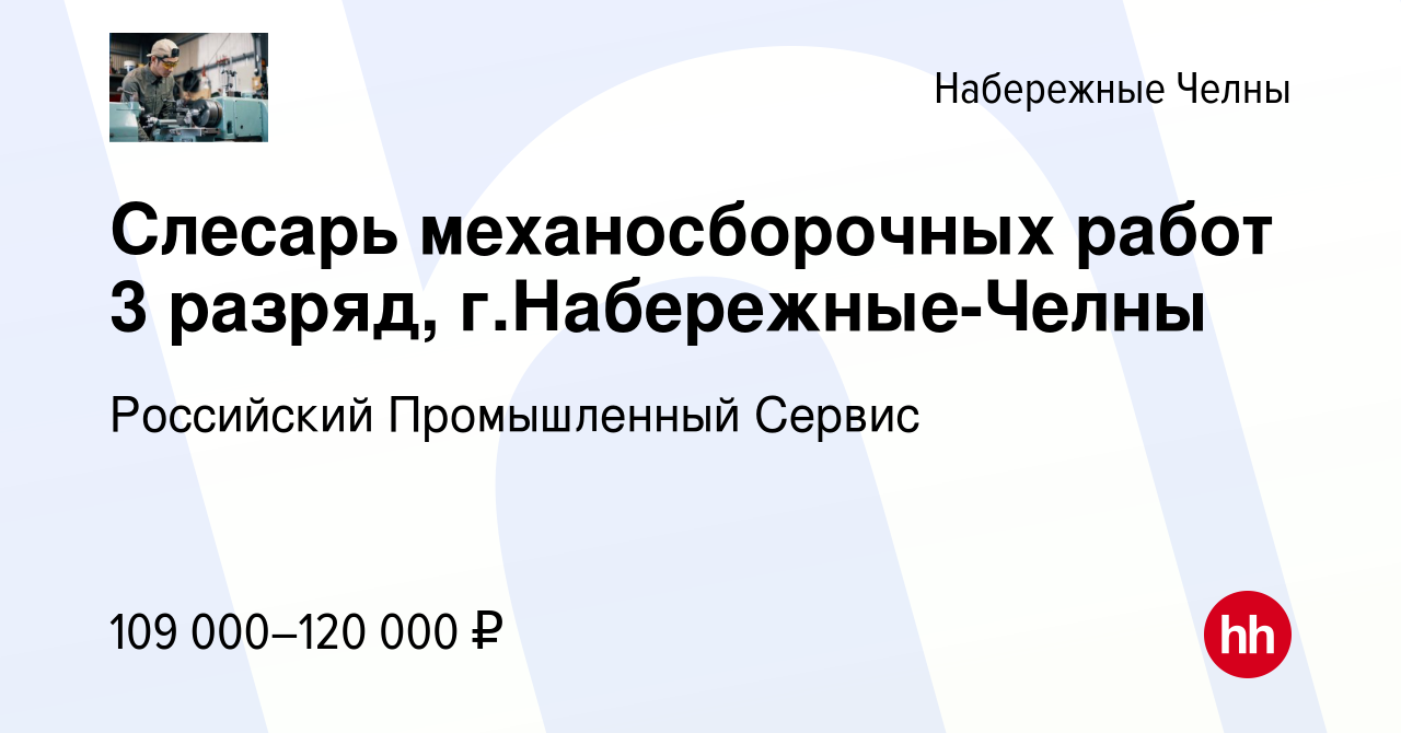 Вакансия Слесарь механосборочных работ 3 разряд, г.Набережные-Челны в  Набережных Челнах, работа в компании Российский Промышленный Сервис  (вакансия в архиве c 4 июня 2024)