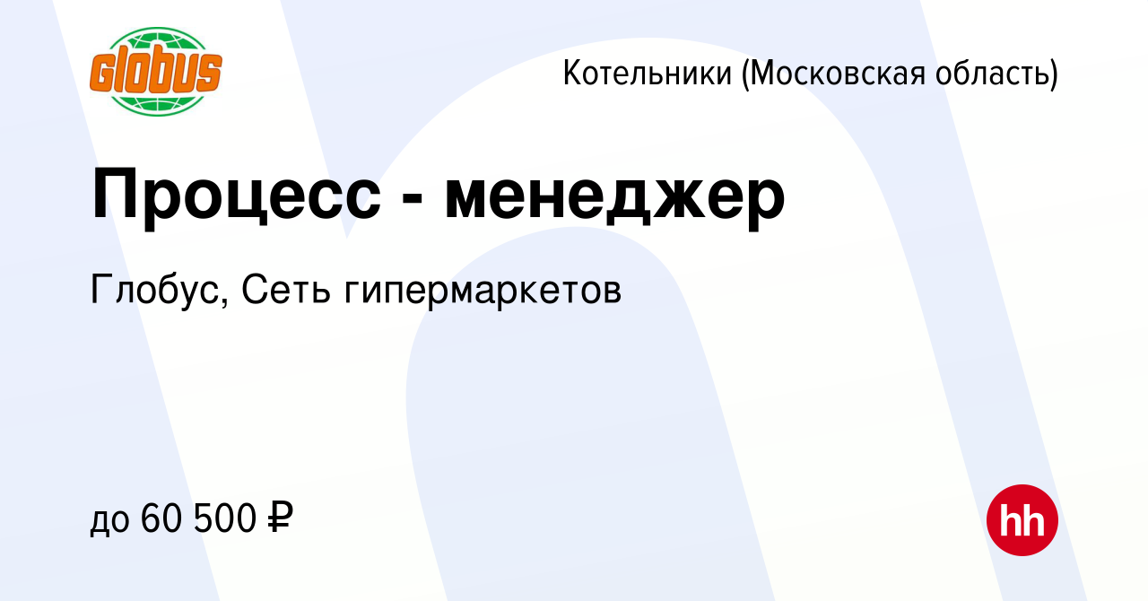 Вакансия Процесс - менеджер в Котельниках, работа в компании Глобус, Сеть  гипермаркетов