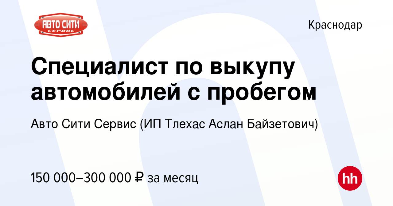 Вакансия Специалист по выкупу автомобилей с пробегом в Краснодаре, работа в  компании Авто Сити Сервис (ИП Тлехас Аслан Байзетович) (вакансия в архиве c  24 мая 2024)