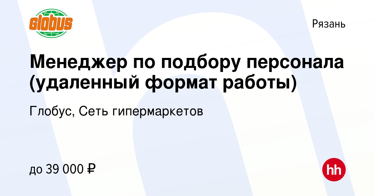 Вакансия Менеджер по подбору персонала (удаленный формат работы) в Рязани,  работа в компании Глобус, Сеть гипермаркетов (вакансия в архиве c 25 июня  2024)