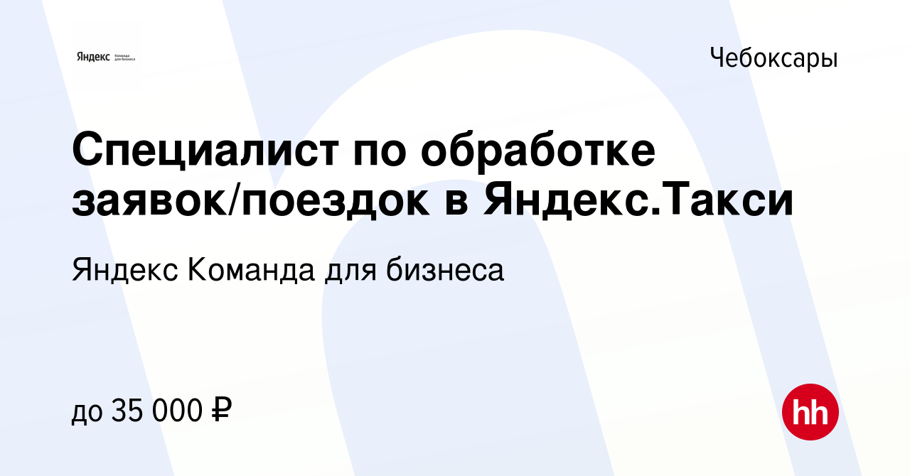 Вакансия Специалист по обработке заявок/поездок в Яндекс.Такси в Чебоксарах,  работа в компании Яндекс Команда для бизнеса (вакансия в архиве c 24 мая  2024)