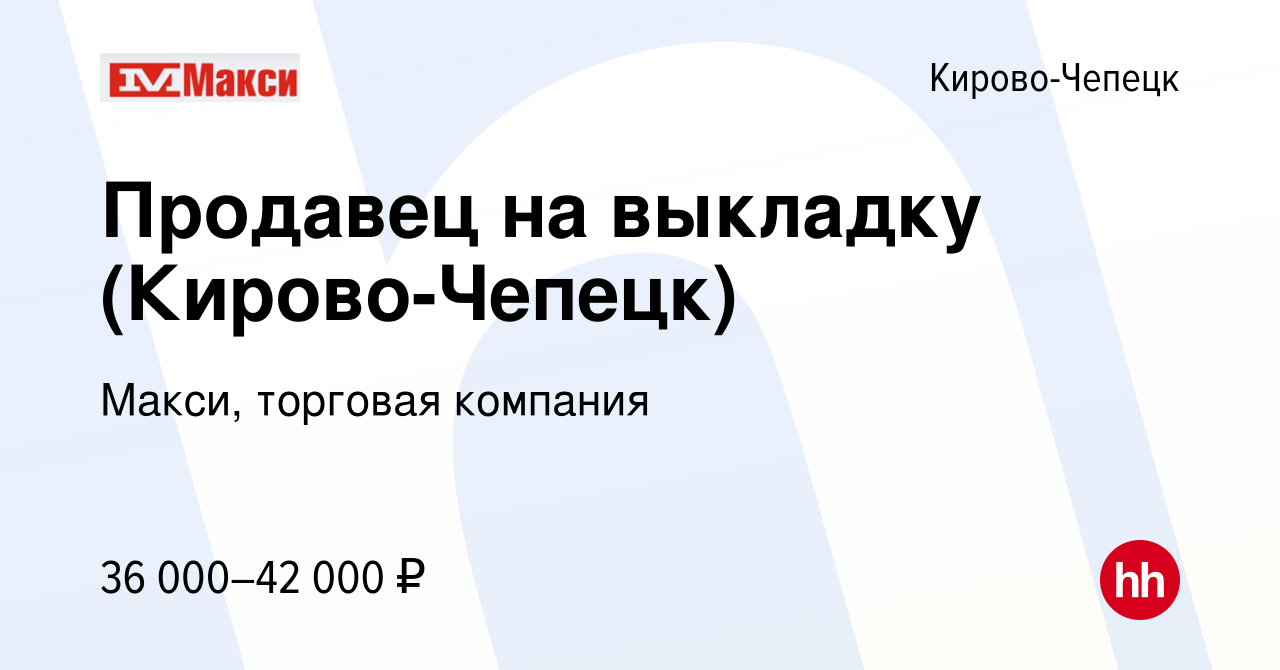 Вакансия Продавец на выкладку (Кирово-Чепецк) в Кирово-Чепецке, работа в  компании Макси, торговая компания (вакансия в архиве c 2 мая 2024)