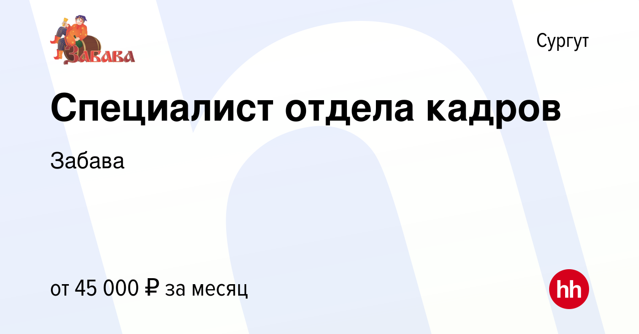 Вакансия Специалист отдела кадров в Сургуте, работа в компании Забава  (вакансия в архиве c 24 мая 2024)