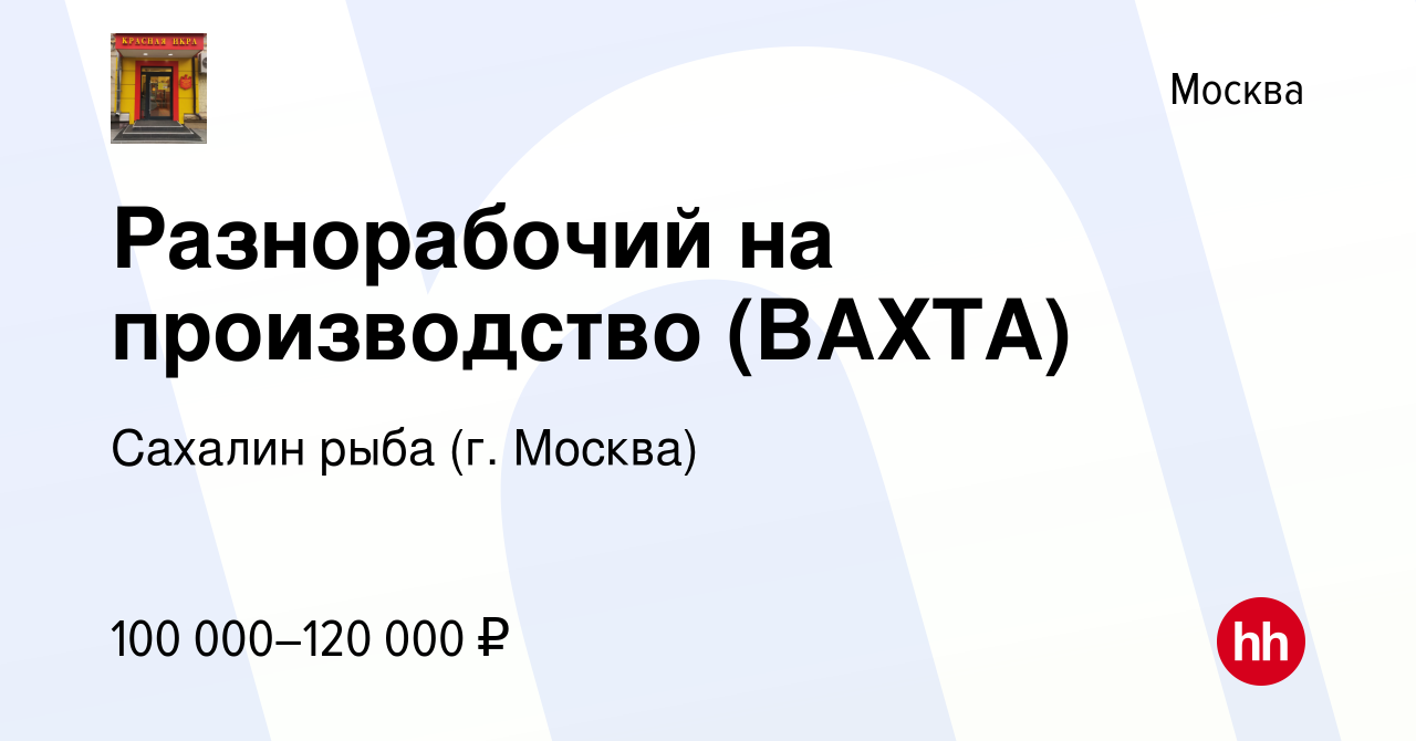 Вакансия Разнорабочий на производство (ВАХТА) в Москве, работа в компании  Сахалин рыба (г. Москва)