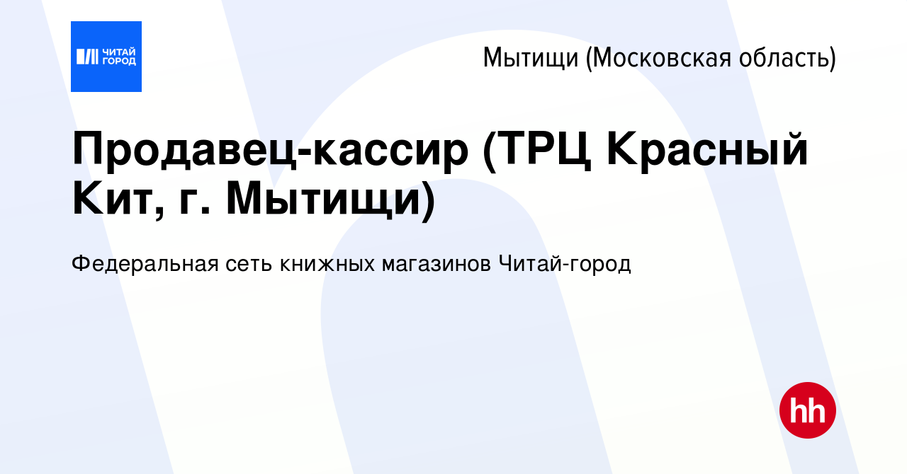 Вакансия Продавец-кассир (ТРЦ Красный Кит, г. Мытищи) в Мытищах, работа в  компании Федеральная сеть книжных магазинов Читай-город (вакансия в архиве  c 16 мая 2024)