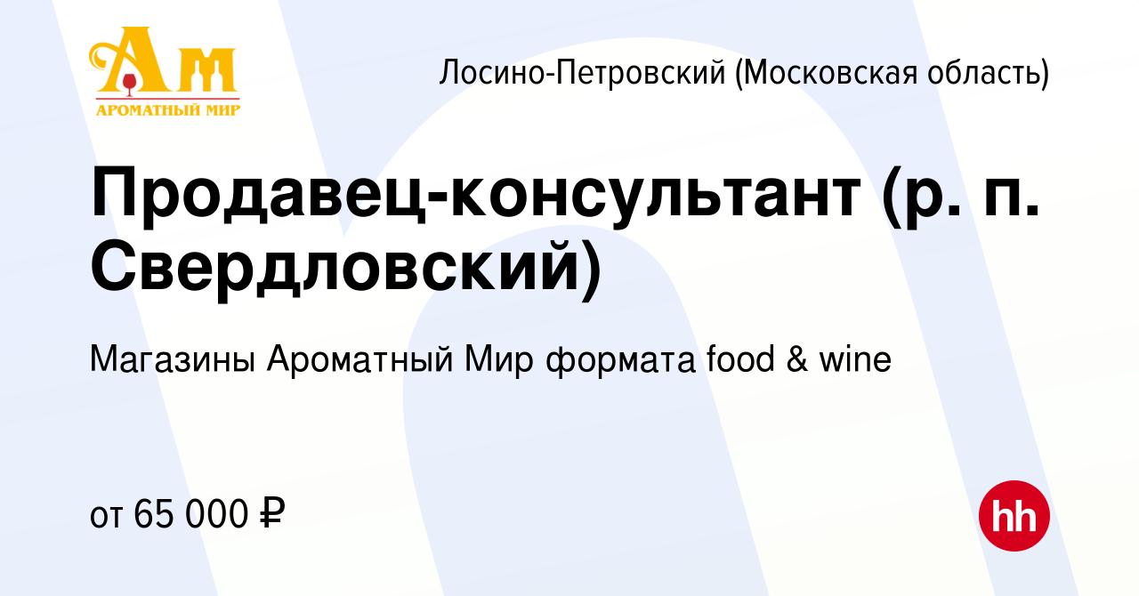 Вакансия Продавец-консультант (р. п. Свердловский) в Лосино-Петровском,  работа в компании Магазины Ароматный Мир формата food & wine (вакансия в  архиве c 5 июня 2024)