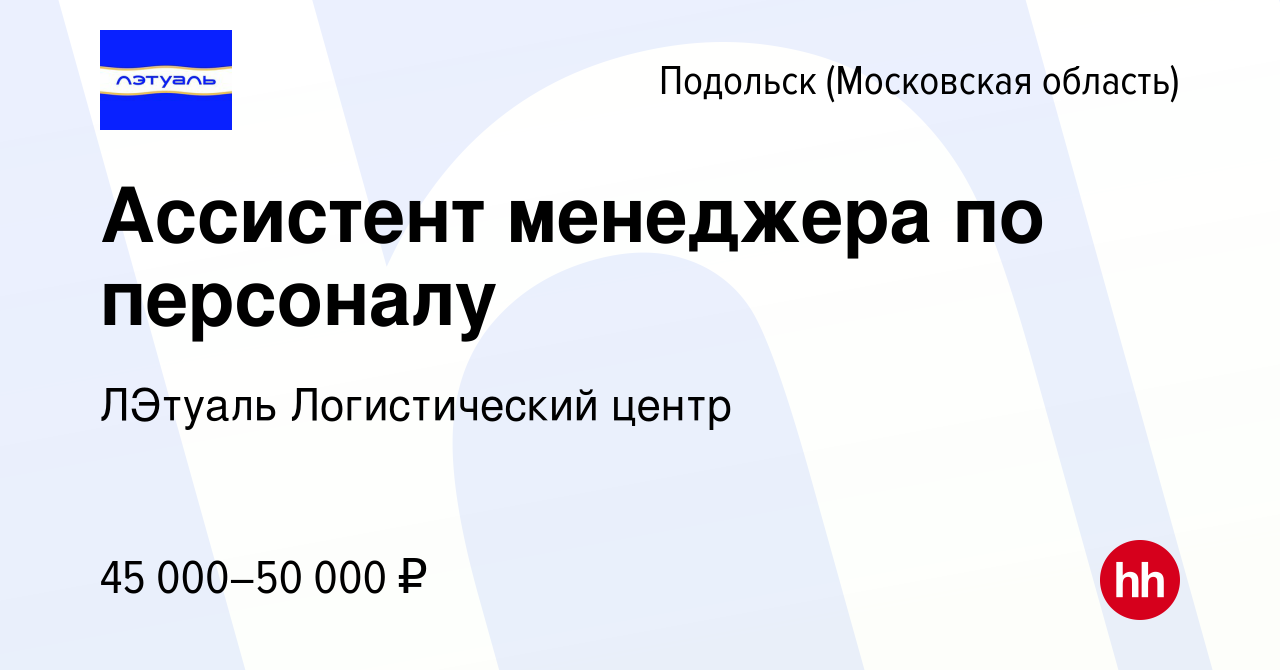 Вакансия Ассистент менеджера по персоналу в Подольске (Московская область),  работа в компании ЛЭтуаль Логистический центр (вакансия в архиве c 4 июня  2024)