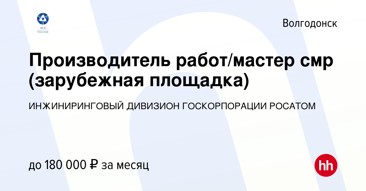 Вакансия Производитель работ/мастер смр (зарубежная площадка) в  Волгодонске, работа в компании ИНЖИНИРИНГОВЫЙ ДИВИЗИОН ГОСКОРПОРАЦИИ  РОСАТОМ (вакансия в архиве c 24 мая 2024)