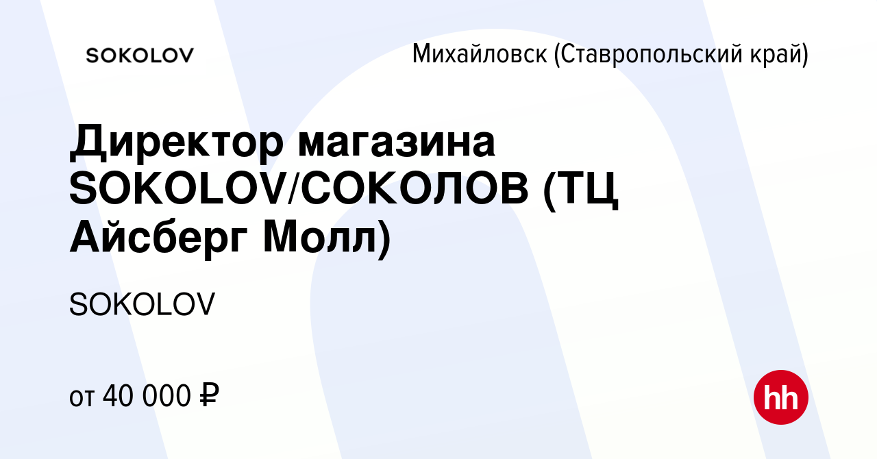 Вакансия Директор магазина SOKOLOV/СОКОЛОВ (ТЦ Айсберг Молл) в Михайловске,  работа в компании SOKOLOV (вакансия в архиве c 27 мая 2024)