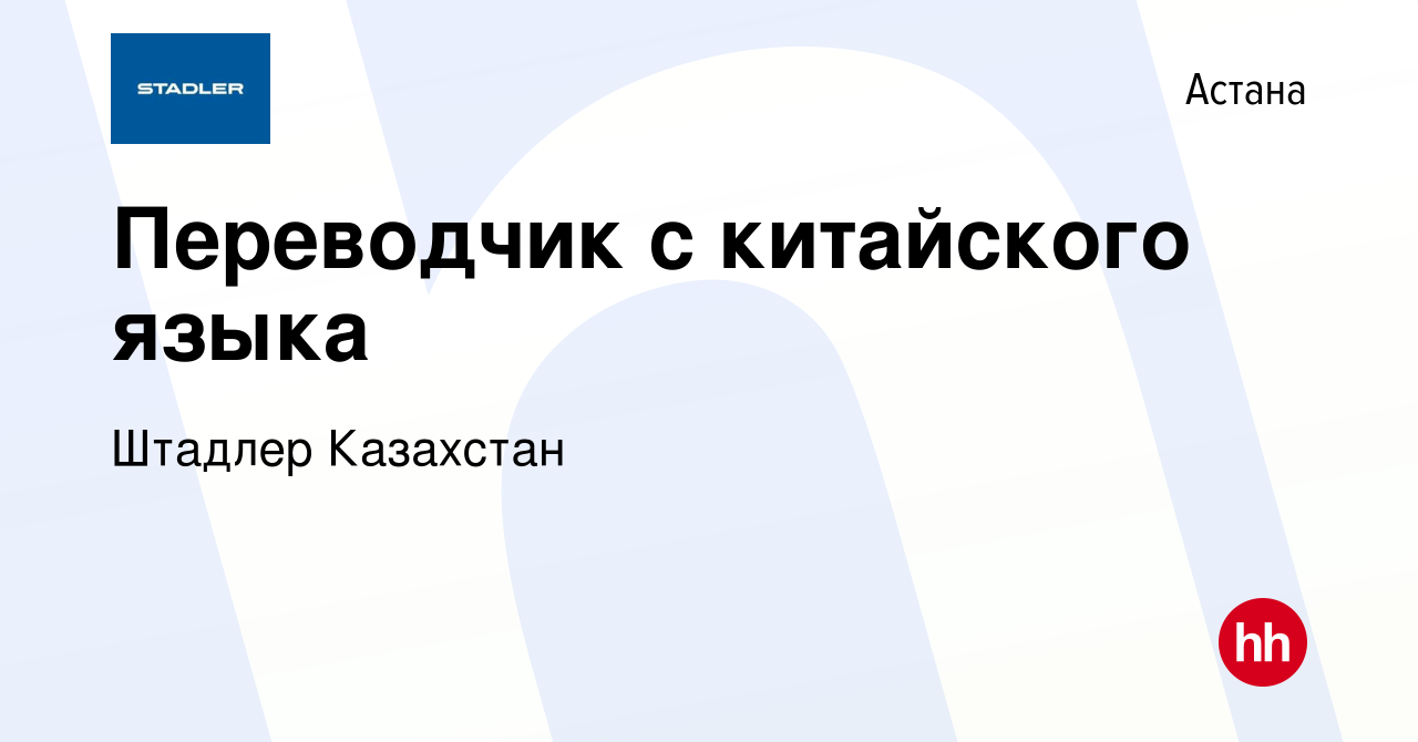 Вакансия Переводчик с китайского языка в Астане, работа в компании Штадлер  Казахстан (вакансия в архиве c 14 мая 2024)