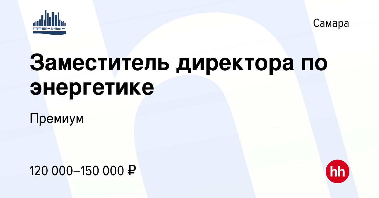 Вакансия Заместитель директора по энергетике в Самаре, работа в компании  Премиум