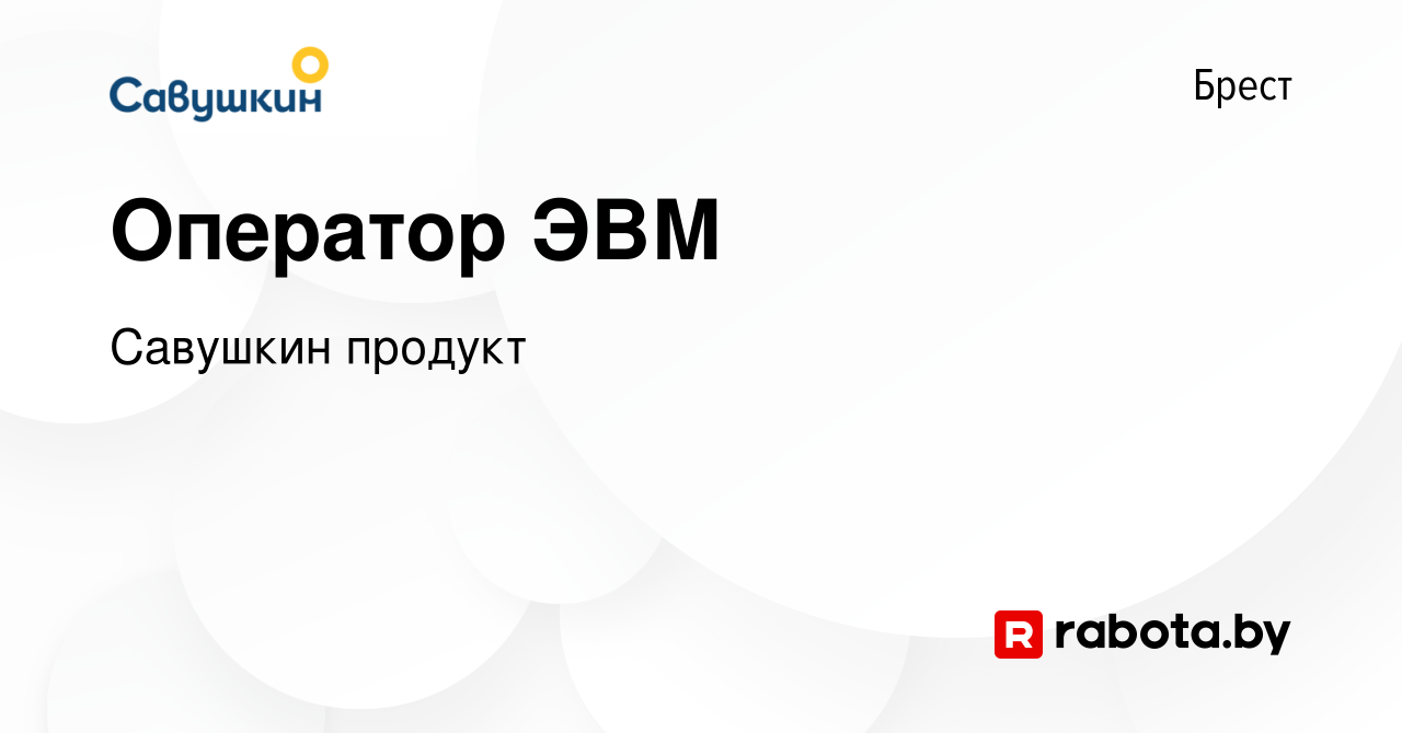 Вакансия Оператор ЭВМ в Бресте, работа в компании Савушкинпродукт