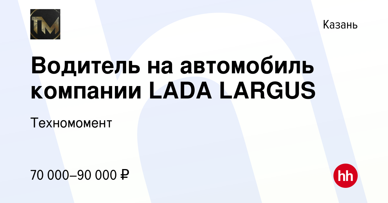 Вакансия Водитель на автомобиль компании LADA LARGUS в Казани, работа в  компании Техномомент