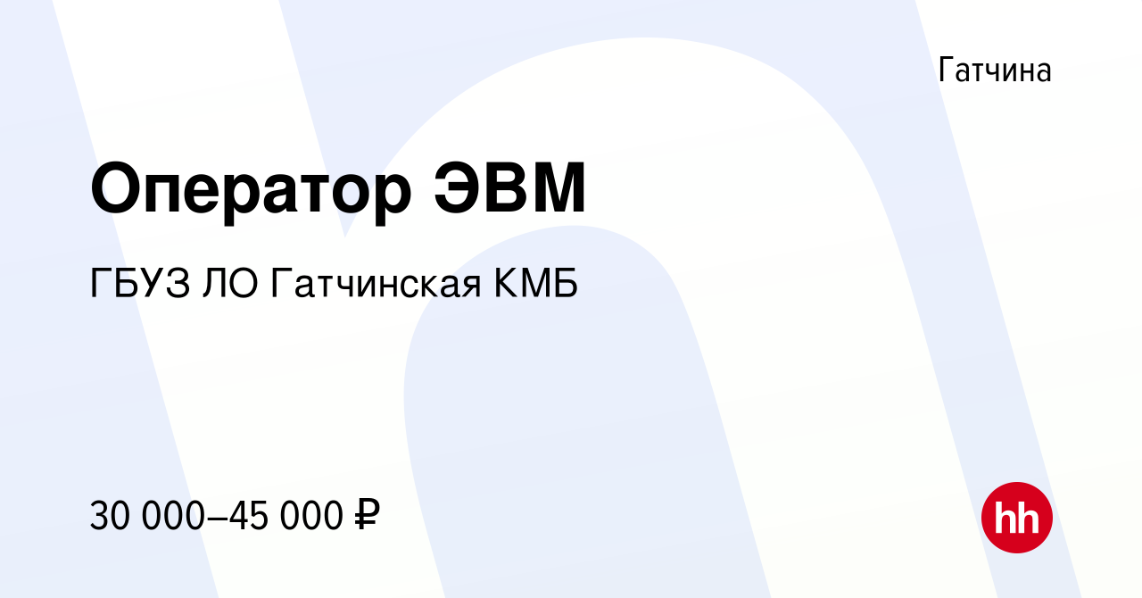 Вакансия Оператор ЭВМ в Гатчине, работа в компании ГБУЗ ЛО Гатчинская КМБ