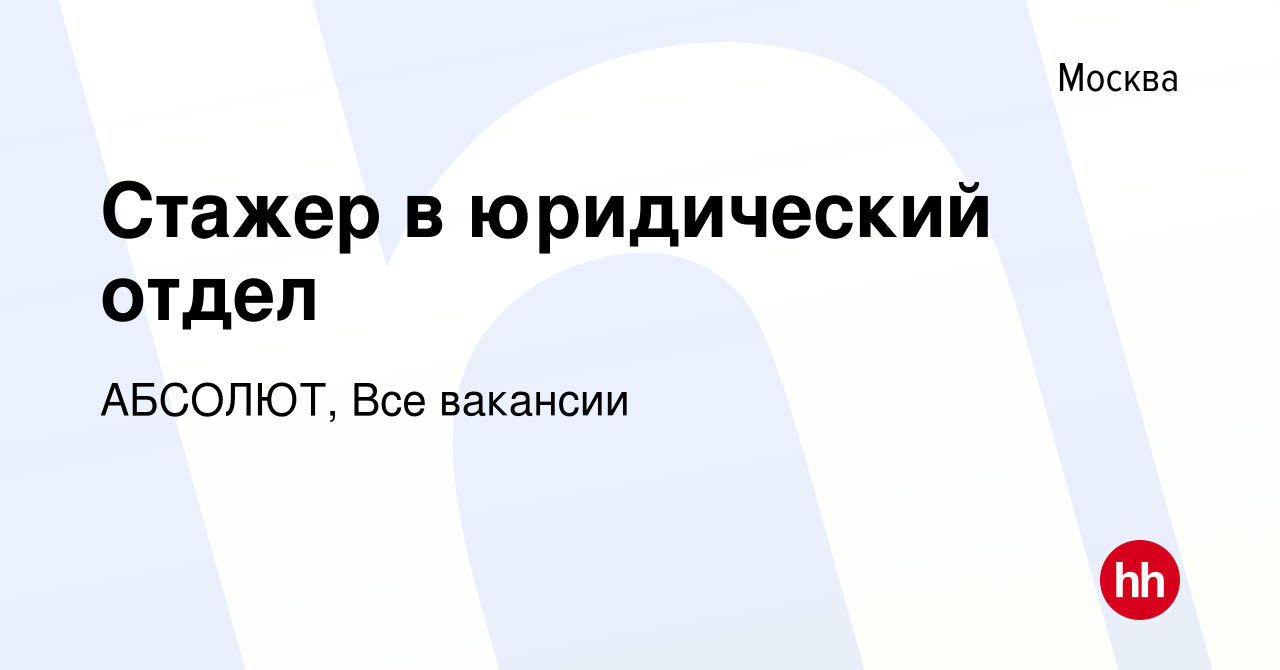 Вакансия Стажер в юридический отдел в Москве, работа в компании АБСОЛЮТ, Все  вакансии (вакансия в архиве c 30 мая 2024)