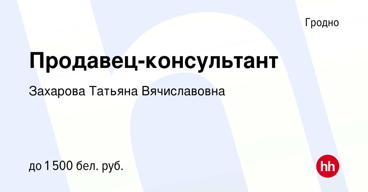 Вакансия Продавец-консультант в Гродно, работа в компании Захарова Татьяна  Вячиславовна (вакансия в архиве c 3 июня 2024)