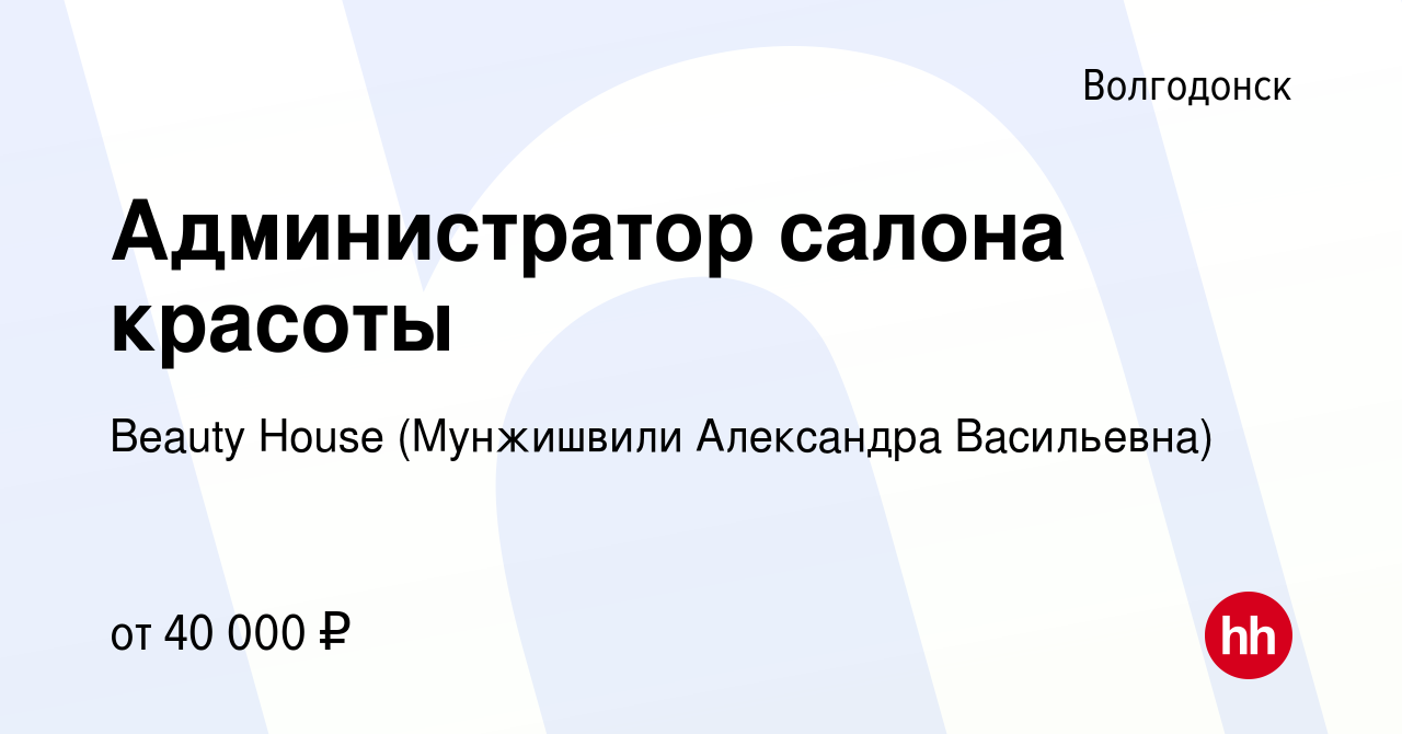 Вакансия Администратор салона красоты в Волгодонске, работа в компании  Beauty House (Мунжишвили Александра Васильевна)