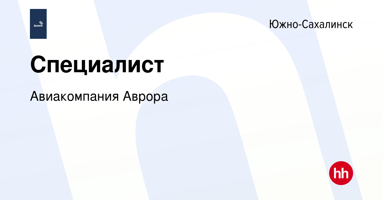 Вакансия Специалист в Южно-Сахалинске, работа в компании Авиакомпания Аврора  (вакансия в архиве c 5 июня 2024)