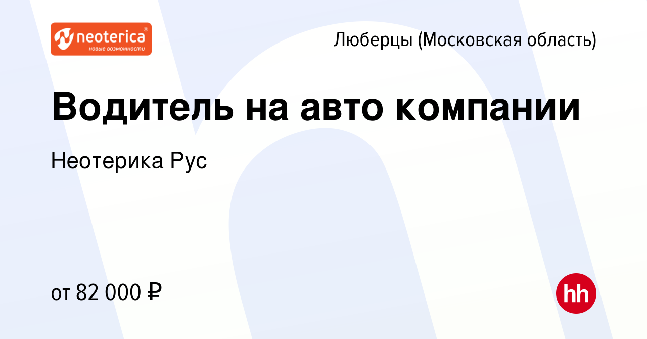 Вакансия Водитель на авто компании в Люберцах, работа в компании Неотерика  Рус (вакансия в архиве c 30 мая 2024)