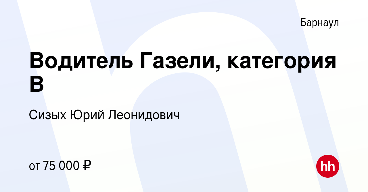 Вакансия Водитель Газели, категория В в Барнауле, работа в компании Сизых  Юрий Леонидович