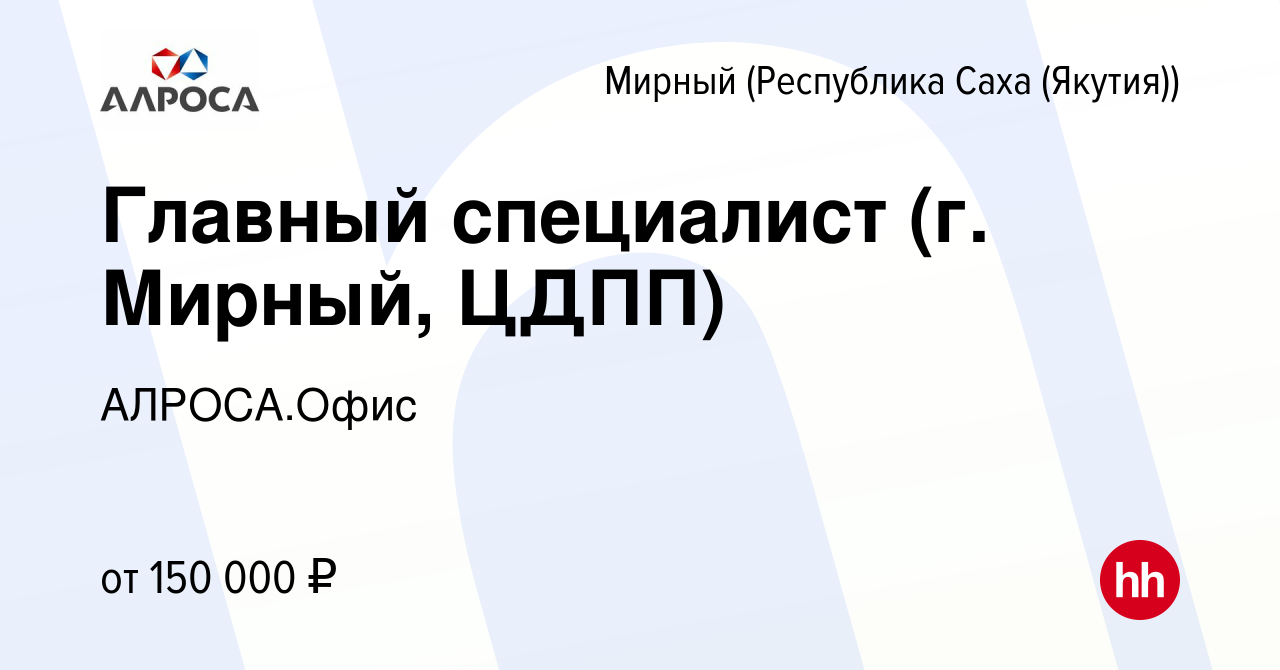 Вакансия Главный специалист (г. Мирный, ЦДПП) в Мирном, работа в компании  АЛРОСА.Офис