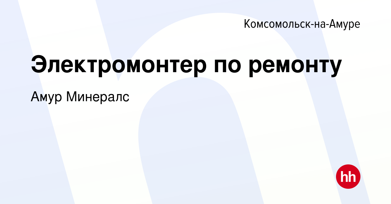 Вакансия Электромонтер по ремонту в Комсомольске-на-Амуре, работа в  компании Амур Минералс