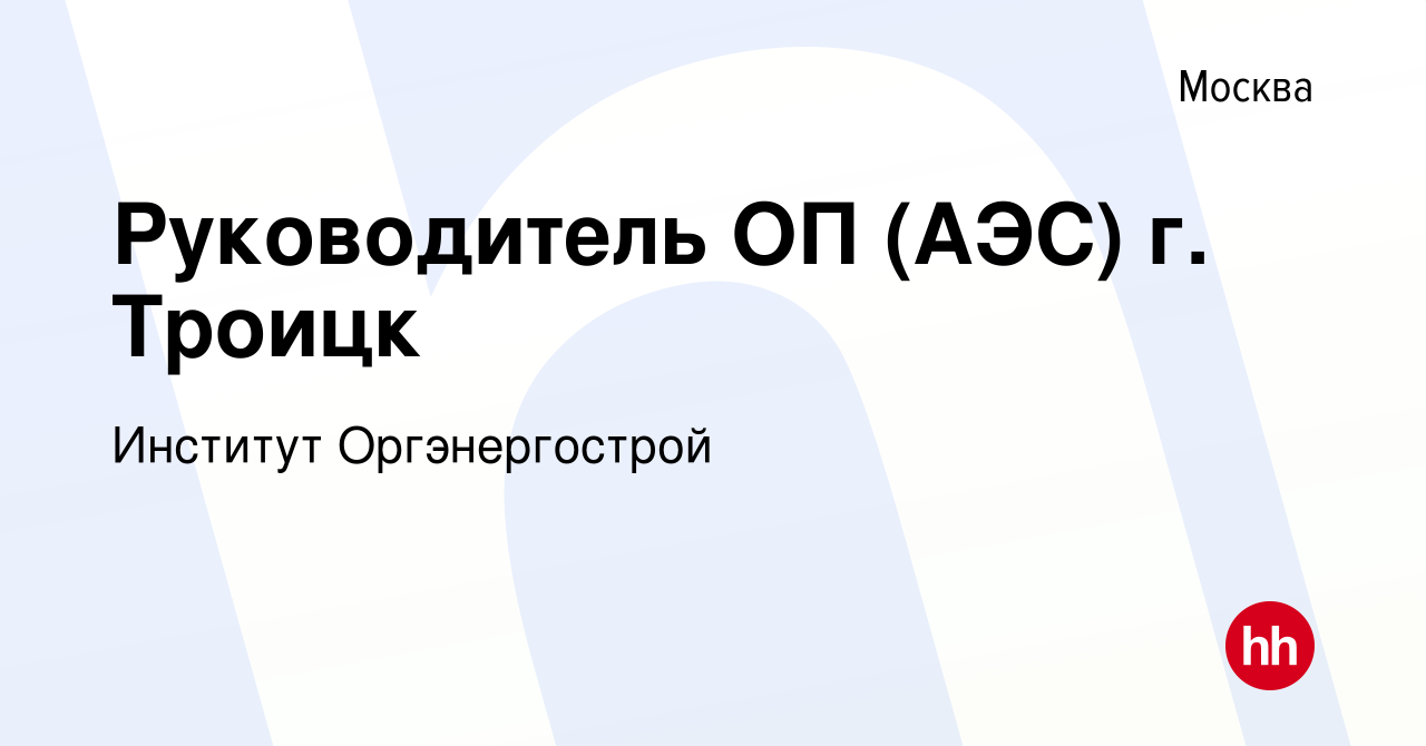 Вакансия Руководитель ОП (АЭС) г. Троицк в Москве, работа в компании  Институт Оргэнергострой