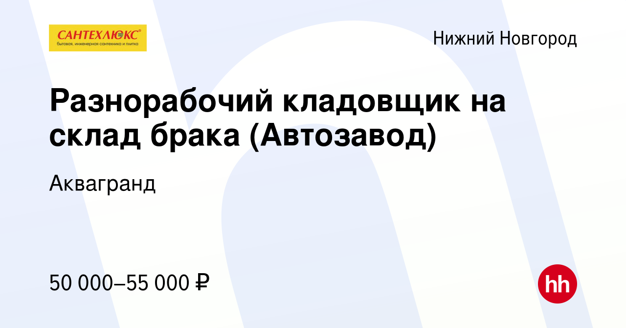 Вакансия Разнорабочий кладовщик на склад брака (Автозавод) в Нижнем  Новгороде, работа в компании Аквагранд (вакансия в архиве c 21 июня 2024)