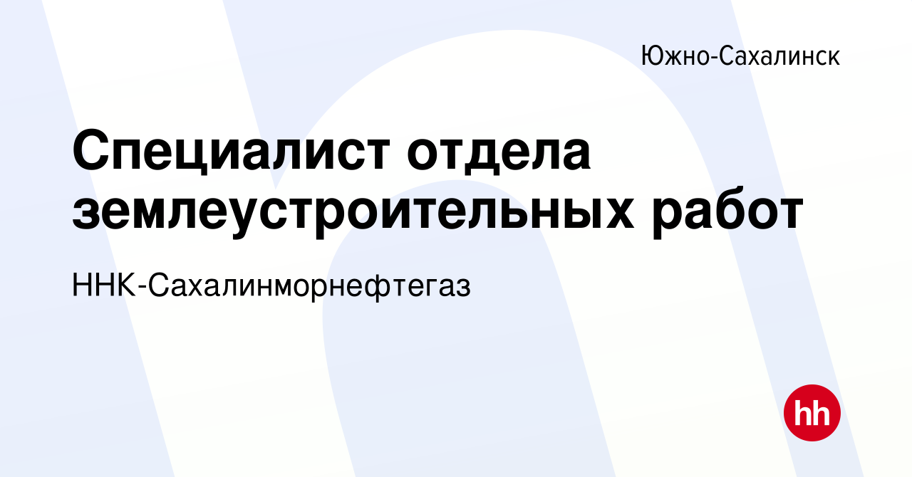 Вакансия Специалист отдела землеустроительных работ в Южно-Сахалинске,  работа в компании ННК-Сахалинморнефтегаз (вакансия в архиве c 10 июня 2024)