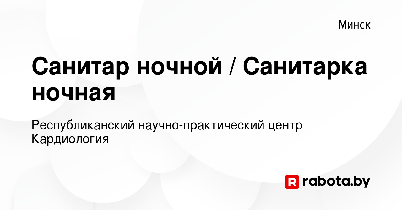 Вакансия Санитар ночной / Санитарка ночная в Минске, работа в компании  Республиканский научно-практический центр Кардиология (вакансия в архиве c  26 февраля 2014)