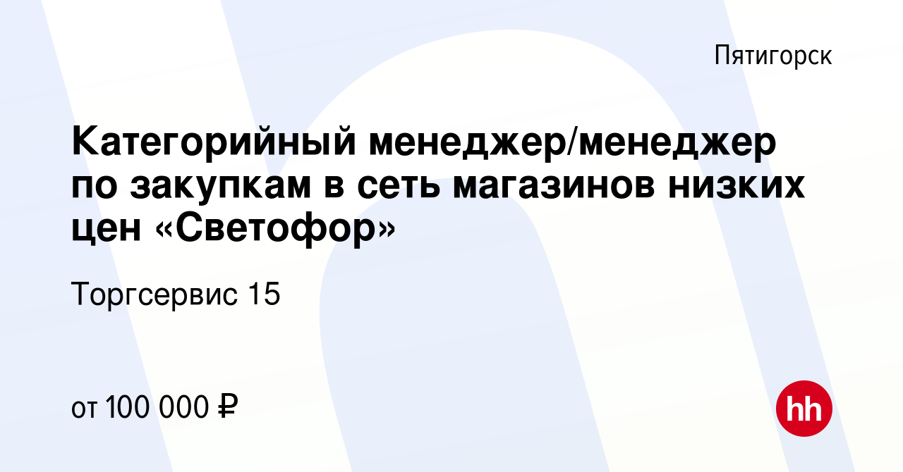 Вакансия Категорийный менеджер/менеджер по закупкам в сеть магазинов низких  цен «Светофор» в Пятигорске, работа в компании Торгсервис 15