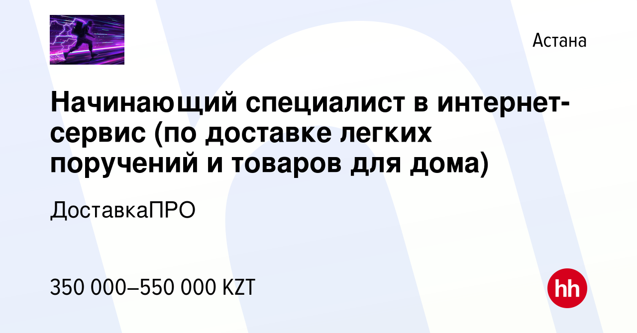 Вакансия Начинающий специалист в интернет-сервис (по доставке легких  поручений и товаров для дома) в Астане, работа в компании ДоставкаПРО